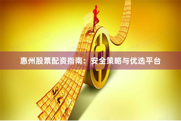 惠州股票配资指南：安全策略与优选平台