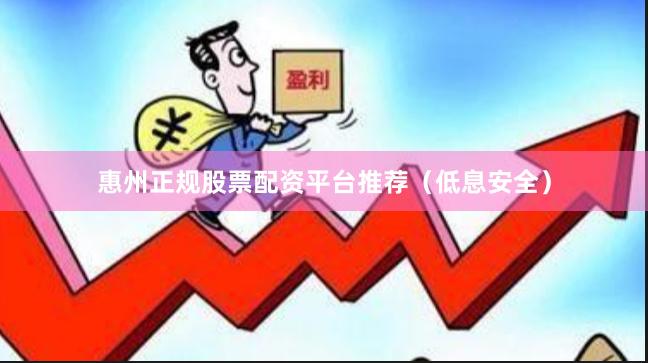 惠州正规股票配资平台推荐（低息安全）