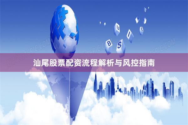 汕尾股票配资流程解析与风控指南