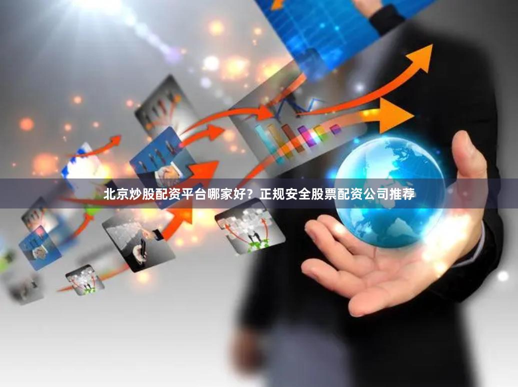 北京炒股配资平台哪家好？正规安全股票配资公司推荐
