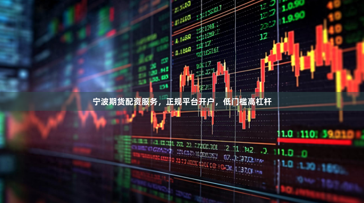 宁波期货配资服务，正规平台开户，低门槛高杠杆