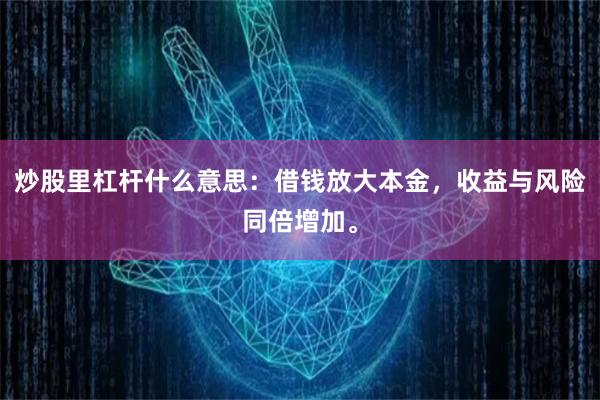 炒股里杠杆什么意思：借钱放大本金，收益与风险同倍增加。