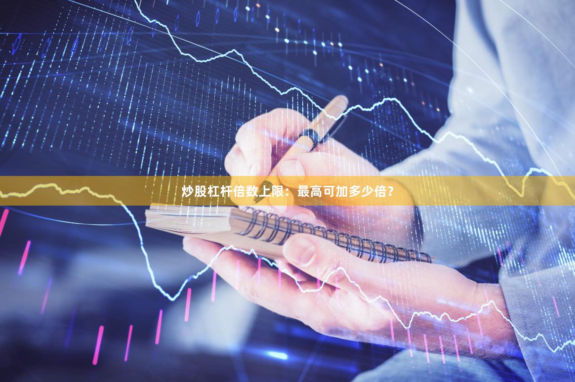 炒股杠杆倍数上限：最高可加多少倍？