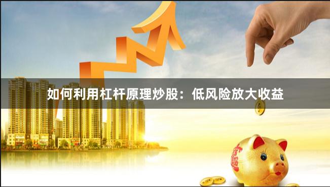 如何利用杠杆原理炒股：低风险放大收益