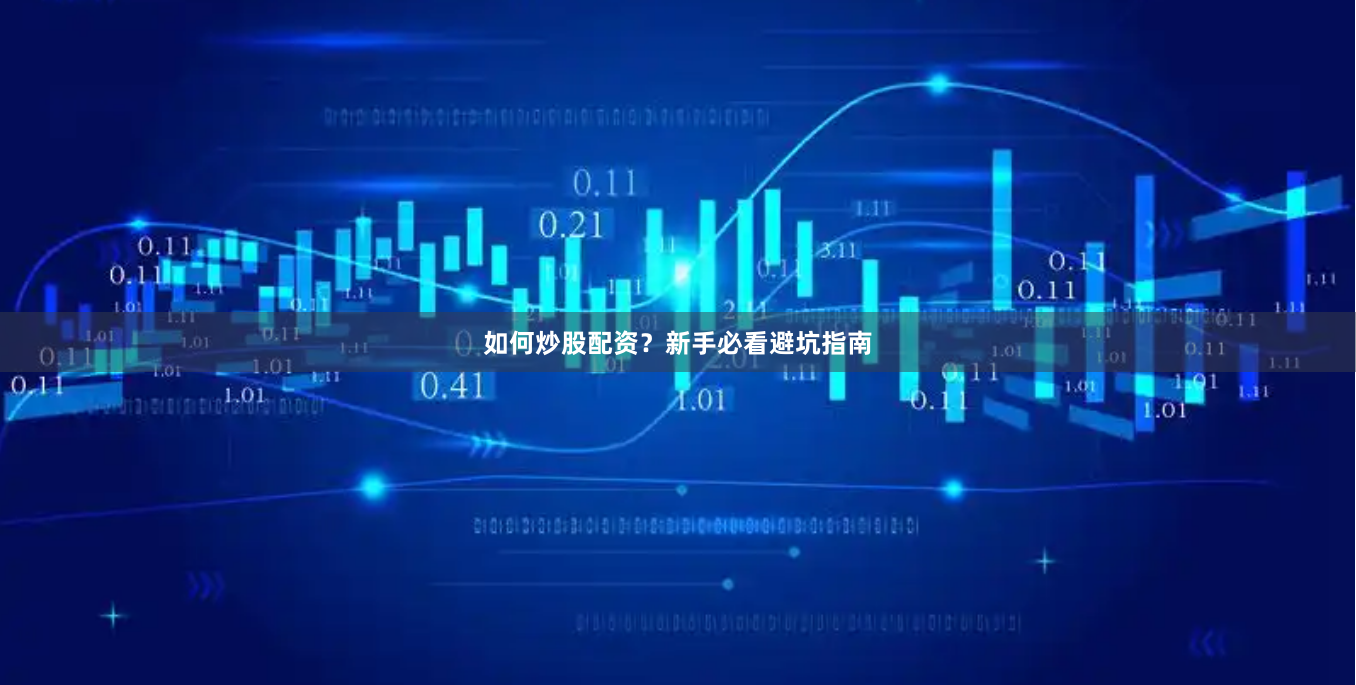 如何炒股配资？新手必看避坑指南