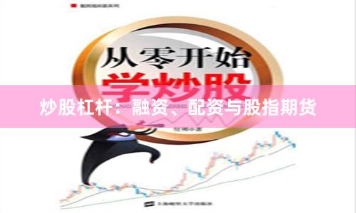 炒股杠杆：融资、配资与股指期货